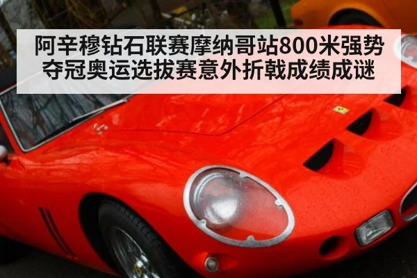 阿辛穆钻石联赛摩纳哥站800米强势夺冠奥运选拔赛意外折戟成绩成谜