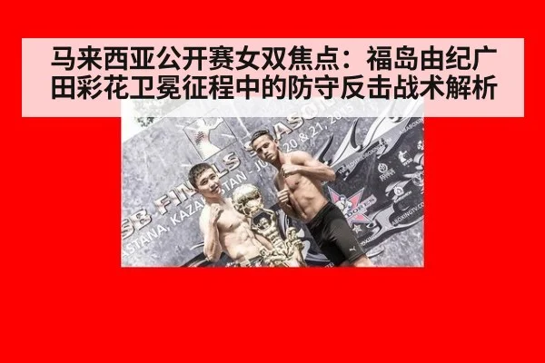 马来西亚公开赛女双焦点：福岛由纪广田彩花卫冕征程中的防守反击战术解析