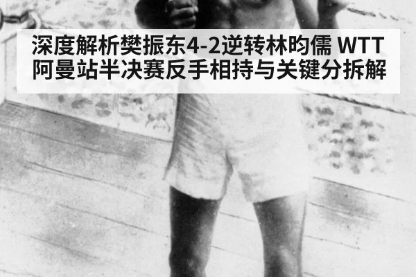深度解析樊振东4-2逆转林昀儒 WTT阿曼站半决赛反手相持与关键分拆解